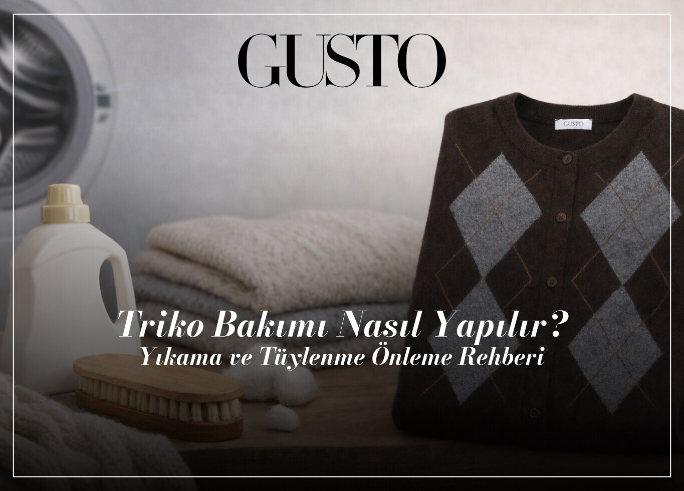 Triko Bakımı Nasıl Yapılır? Yıkama ve Tüylenme Önleme Rehberi | Gusto